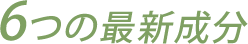 6つの最新成分の解説