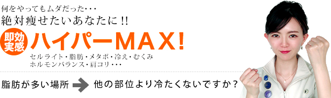 何をやってもムダだった･･･絶対痩せたいあなたに!! 即効実感ハイパーMAX! セルライト・脂肪・メタボ・冷え・むくみホルモンバランス・肩コリ･･･脂肪が多い場所→他の部位より冷たくないですか？